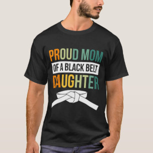 Proud Mom Of A Black Belt Daughter 19  T-Shirt