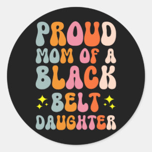 Proud Mum Of A Black Belt Daughter 17 Classic Round Sticker