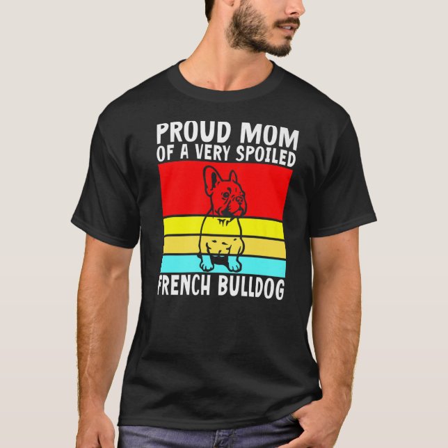 Proud Mum of a very spoiled French Bulldog Frenchi T-Shirt (Front)