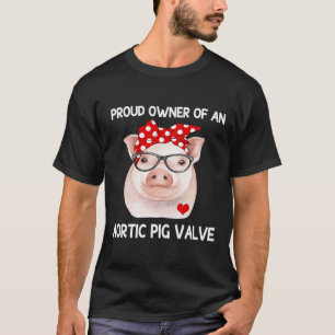 Proud Owner Of An Aortic Pig Valve Heart Disease A T-Shirt