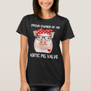 Proud Owner Of An Aortic Pig Valve Heart Disease A T-Shirt