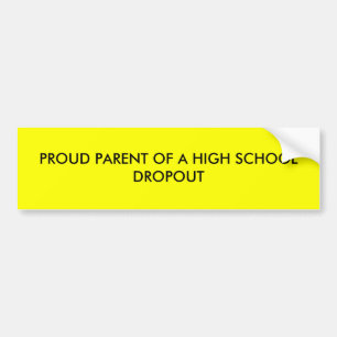 PROUD PARENT OF A HIGH SCHOOL DROPOUT BUMPER STICKER
