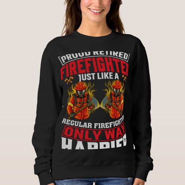 Proud Retired Firefighter Just Like A Regular Fire Sweatshirt (Front)