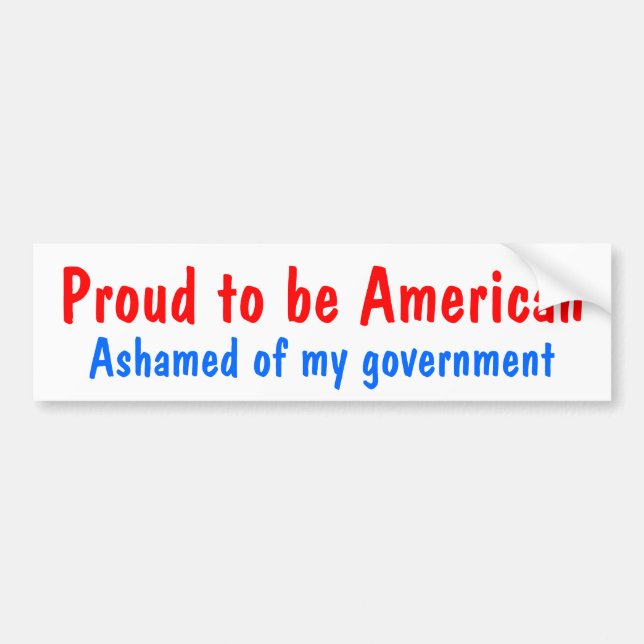 Proud to be American, Ashamed of my government Bumper Sticker (Front)