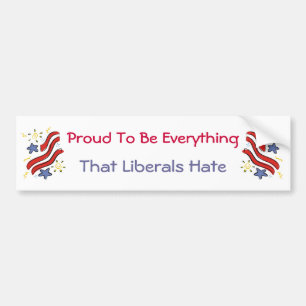 Proud To Be Everything Liberals Hate Bumper Sticke Bumper Sticker