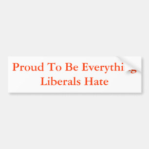 Proud To Be Everything Liberals Hate Bumper Sticker
