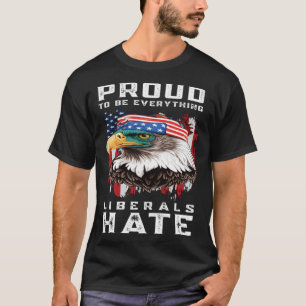 Proud To Be Everything Liberals Hate T-Shirt