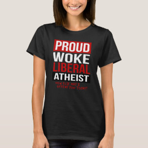 Proud Woke Liberal Atheist - How else may I offend T-Shirt