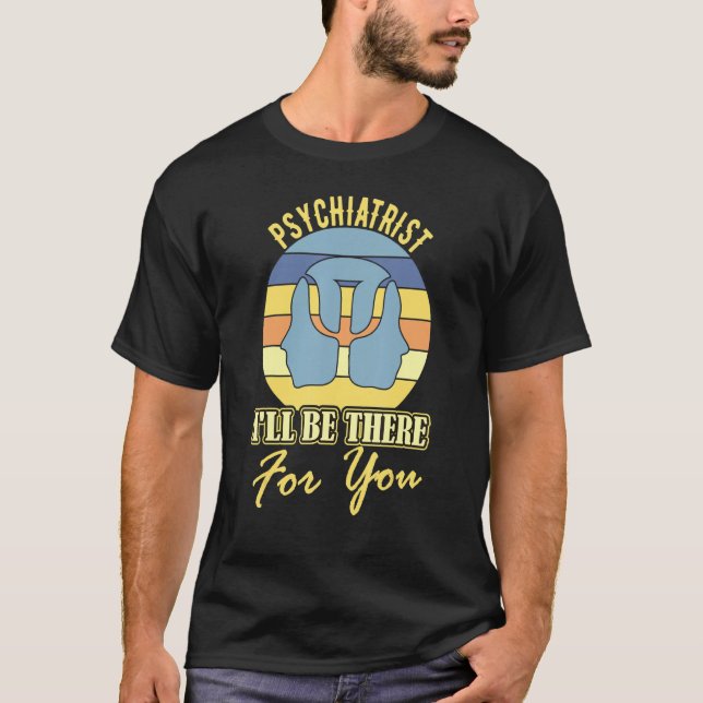 Psychiatrist I will be there for you joke mental h T-Shirt (Front)