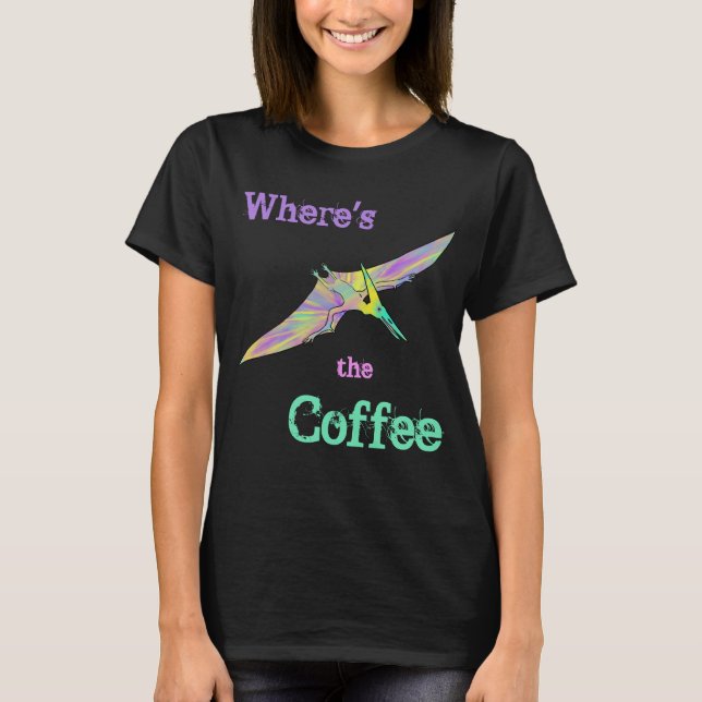 Pterodactyl Dinosaur Funny Wheres the Coffee Quote T-Shirt (Front)