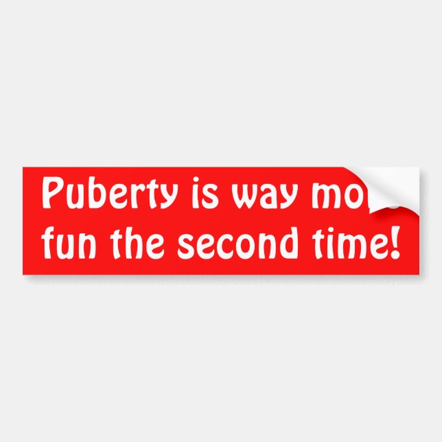 Puberty is way more fun the second time! bumper sticker (Front)