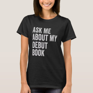Published Author Writer Ask Me About My Debut Book T-Shirt