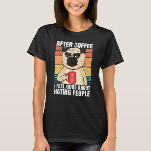 Pug After Coffee I Feel Good About Hating People P T-Shirt