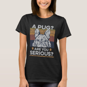 Pug Are You Serious Quote For A Frenchie Owner T-Shirt