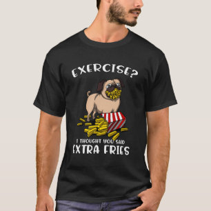 Pug Dog Exercise I Thought You Said Extra Fries Ho T-Shirt