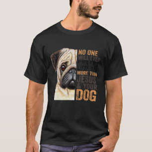 Pug No One Will Love You More Than Jesus And Your T-Shirt