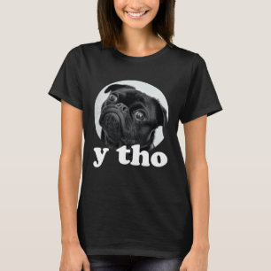 Pug says Y Tho u2013 Cute Dog Puppy Humour T-Shirt
