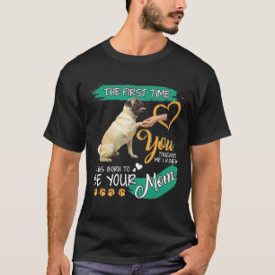 Pug You Touched Me I Knew I Was Born To Be Your Mo T-Shirt