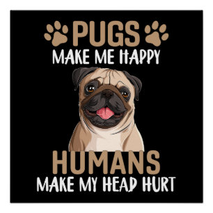 Pugs Make Me Happy Humans Make My Head Hurt Poster