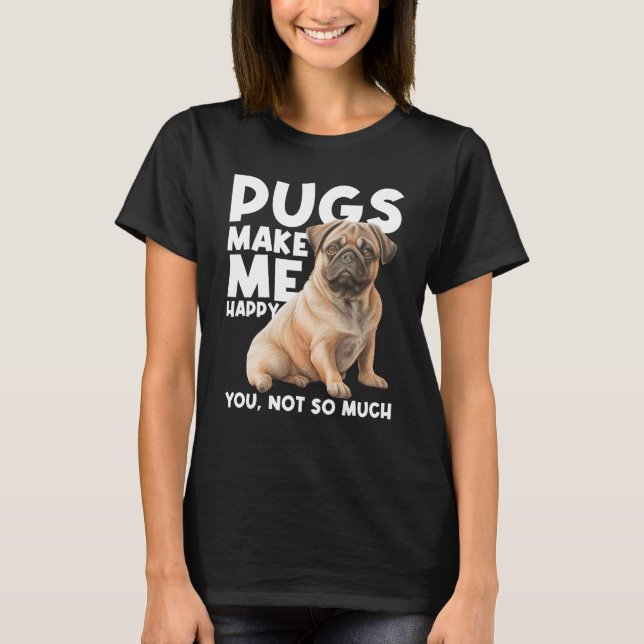 Pugs Make Me Happy You Not So Much - Dog Lover Pup T-Shirt (Front)
