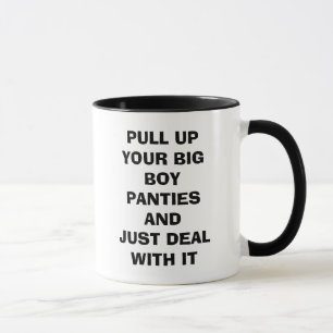 PULL UP YOUR BIG BOY PANTIES AND JUST DEAL WITH... MUG
