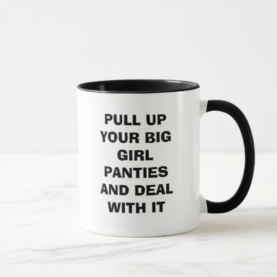 PULL UP YOUR BIG GIRL PANTIES AND DEAL WITH IT MUG