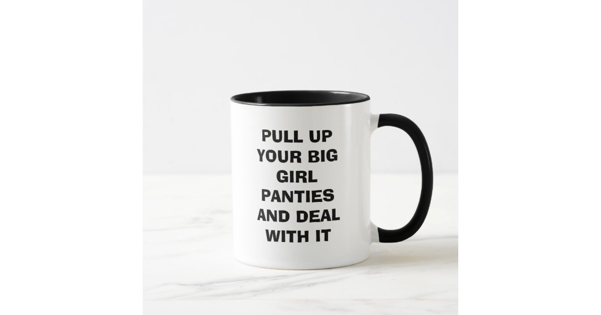 PULL UP YOUR BIG GIRL PANTIES AND DEAL WITH IT MUG Zazzle