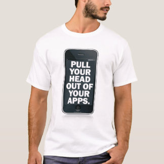 Pull your head out of your apps. T-Shirt
