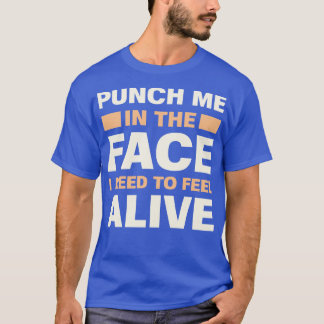 Punch Me In The Face I Need To Feel Alive Funny Qu T-Shirt