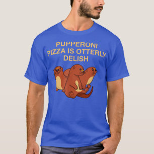 Pupperoni Pizza Is Delish Otter Lover Foodie Sea O T-Shirt