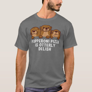 Pupperoni Pizza Is Delish Otter Lover Foodie Sea O T-Shirt