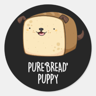 Pure Bread Puppy Funny Puppy Bread Pun Dark BG Classic Round Sticker