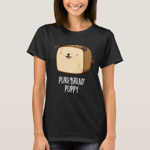 Pure Bread Puppy Funny Puppy Bread Pun Dark BG T-Shirt