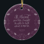 Purple Floral Love Quote Emma Jane Austen Ceramic Tree Decoration<br><div class="desc">Perfect for book lovers and fans of Jane Austen. This lovely bookish ornament features a purple floral design surrounding the quote "“If I loved you less, I might be able to talk about it more.” – Mr George Knightley declaring his love for Emma Woodhouse in Jane Austen’s Emma. *Please note...</div>
