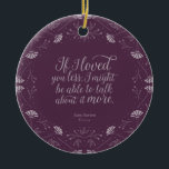 Purple Floral Love Quote Emma Jane Austen Ceramic Tree Decoration<br><div class="desc">Perfect for book lovers and fans of Jane Austen. This lovely bookish ornament features a purple floral design surrounding the quote "“If I loved you less, I might be able to talk about it more.” – Mr George Knightley declaring his love for Emma Woodhouse in Jane Austen’s Emma. *Please note...</div>