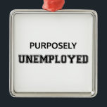 Purposely Unemployed Metal Tree Decoration<br><div class="desc">You've reached financial independence,  so you retired early.  You don't need a job.  You're purposely unemployed.</div>