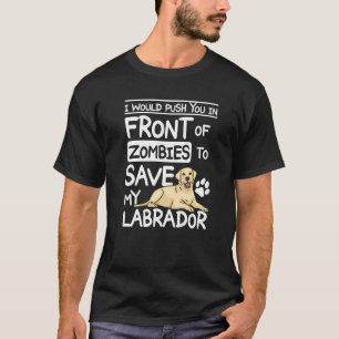 Push you in front of zombies to save my labrador P T-Shirt