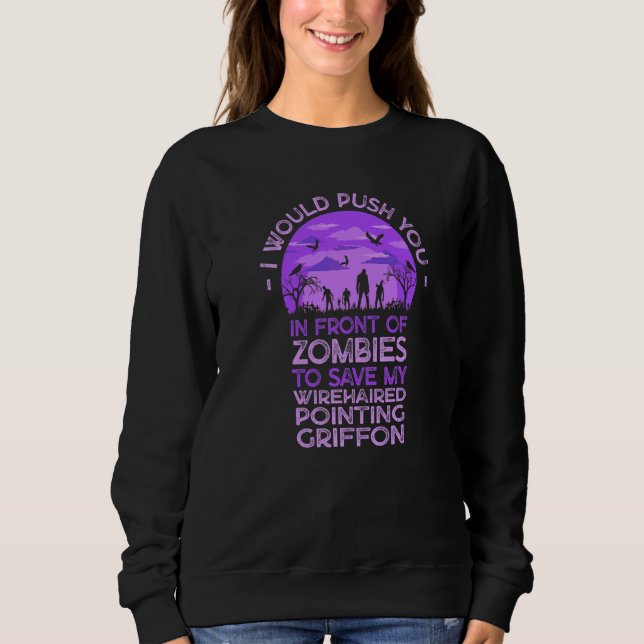 Push You In Zombies To Save My Wirehaired Pointing Sweatshirt (Front)