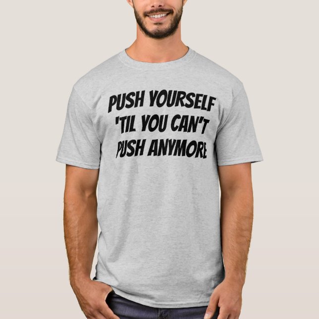 Push Yourself 'Til You Can't Push Anymore T-Shirt (Front)