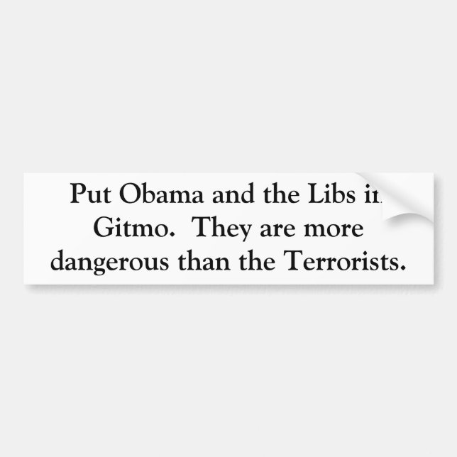Put Obama and the Libs in Gitmo.  They are more... Bumper Sticker (Front)