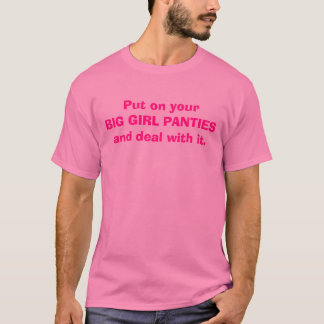 Put on your BIG GIRL PANTIES and deal with it. T-Shirt