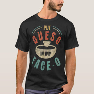 Put Queso In My Face O  Mexican Food T-Shirt