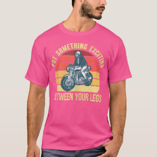 Put Something Exciting Between Your Legs Motorbike T-Shirt