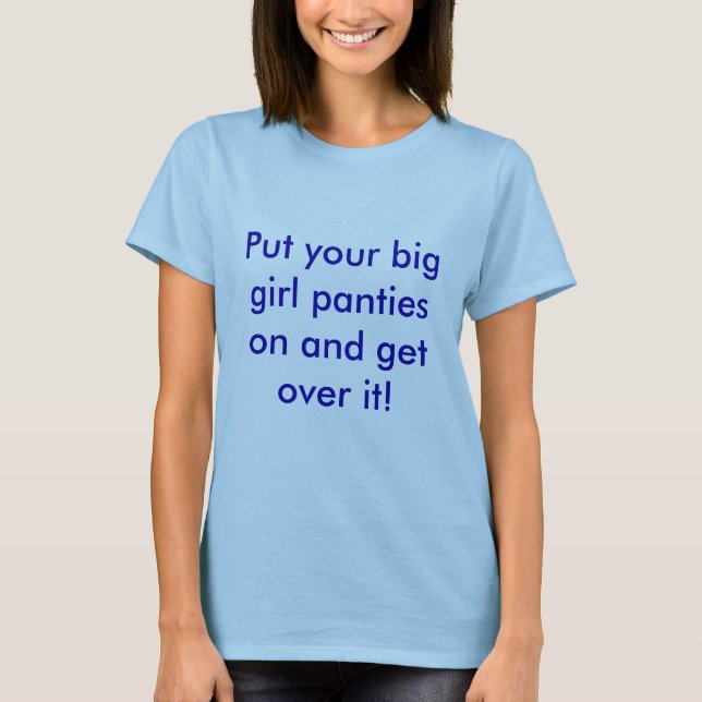 Put your big girl panties on and get over it! T-Shirt (Front)