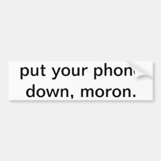Put your phone down, moron. bumper sticker