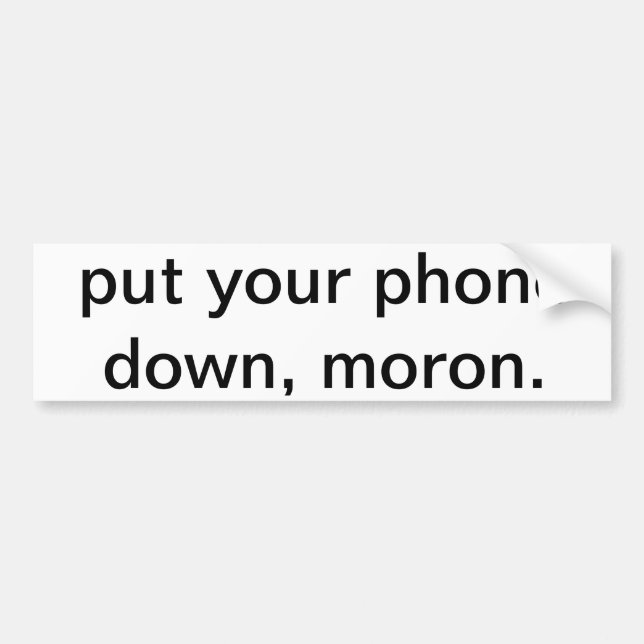 Put your phone down, moron. bumper sticker (Front)