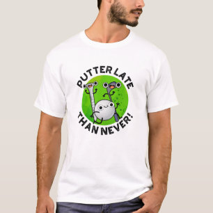 Putter Later Than Never Funny Golf Pun T-Shirt