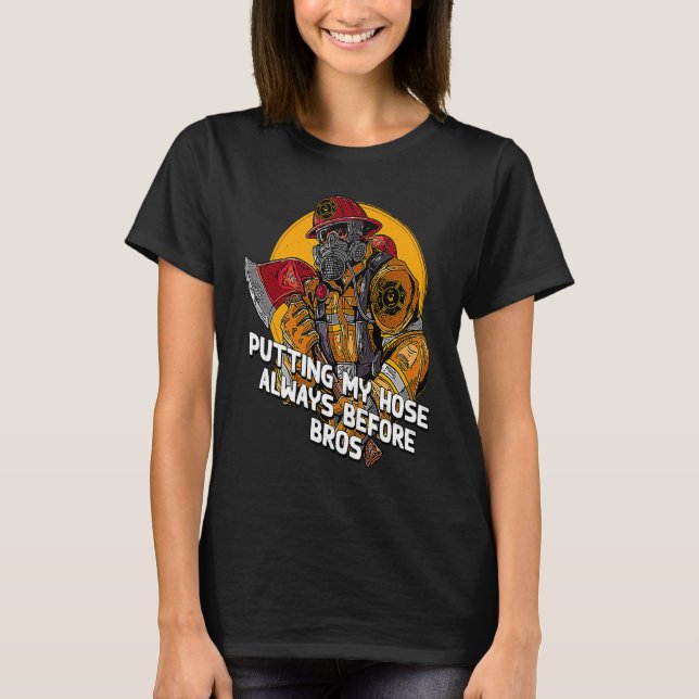 Putting My Hose Before Bros  Firefighter Humor Fir T-Shirt (Front)