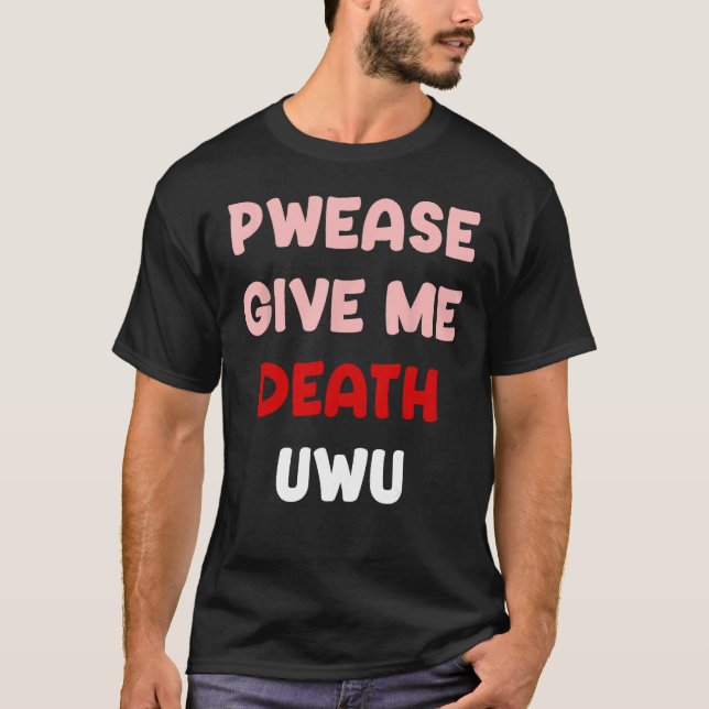 Pwease Give Me Death UWU Funny Goth Emo Punk Pleas T-Shirt (Front)