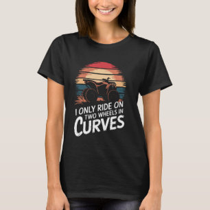 Quadbike I Only Ride On Two Wheels In Curves T-Shirt